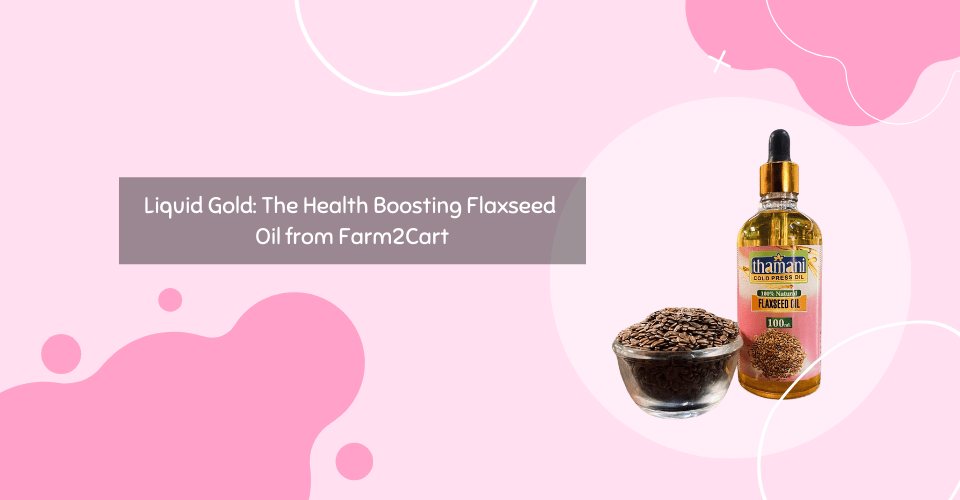 Liquid Gold: The Health Boosting Flaxseed Oil from Farm2Cart